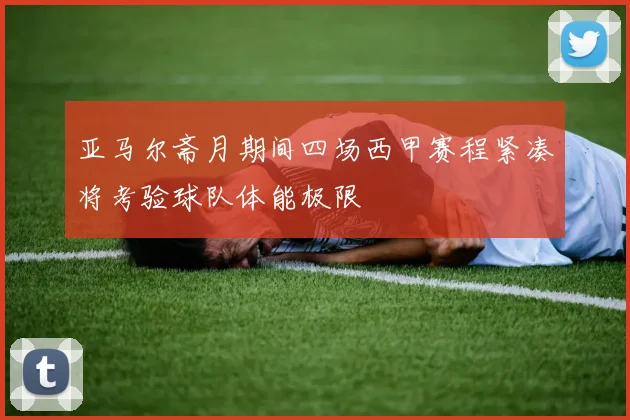亚马尔斋月期间四场西甲赛程紧凑将考验球队体能极限