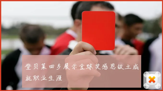 登贝莱回乡展示金球奖感恩故土成就职业生涯