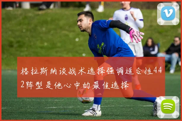 格拉斯纳谈战术选择强调适合性442阵型是他心中的最佳选择