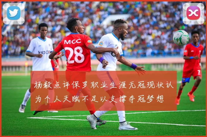 杨毅点评保罗职业生涯无冠现状认为个人天赋不足以支撑夺冠梦想