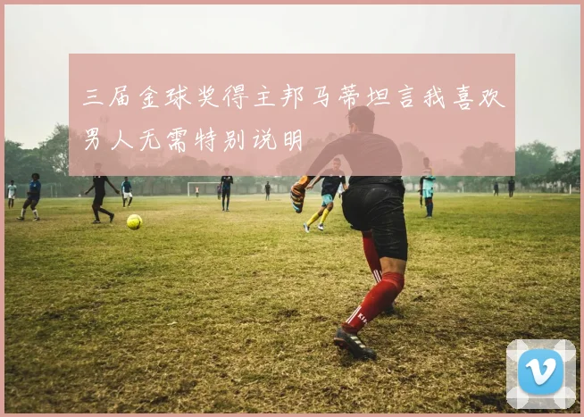 三届金球奖得主邦马蒂坦言我喜欢男人无需特别说明