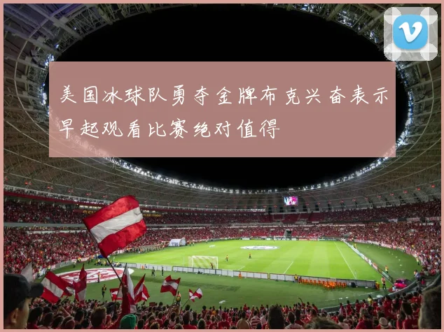 美国冰球队勇夺金牌布克兴奋表示早起观看比赛绝对值得