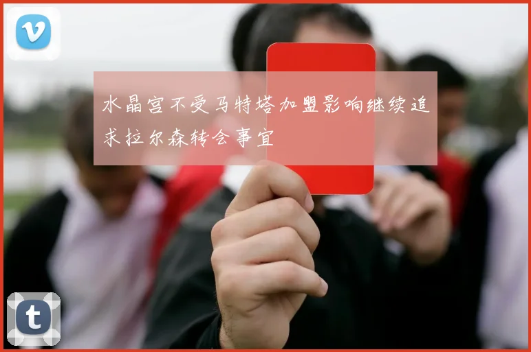 水晶宫不受马特塔加盟影响继续追求拉尔森转会事宜