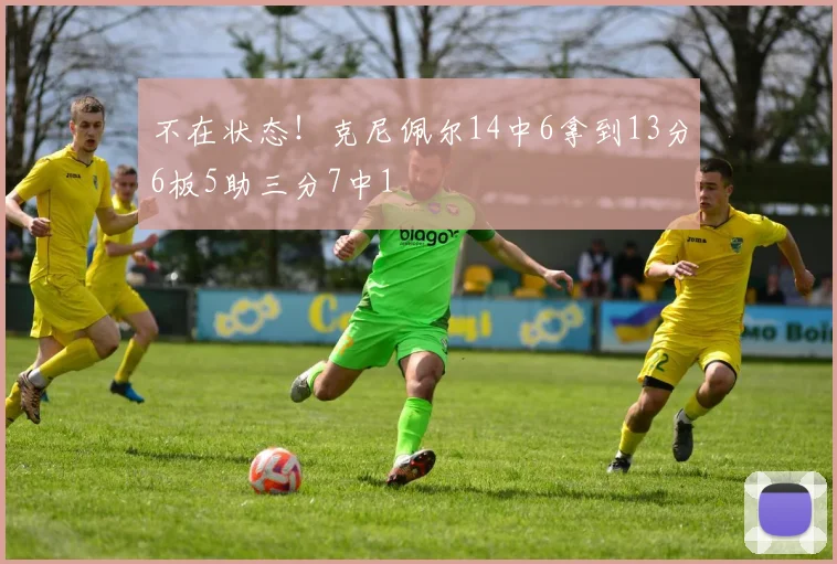 不在状态！克尼佩尔14中6拿到13分6板5助三分7中1