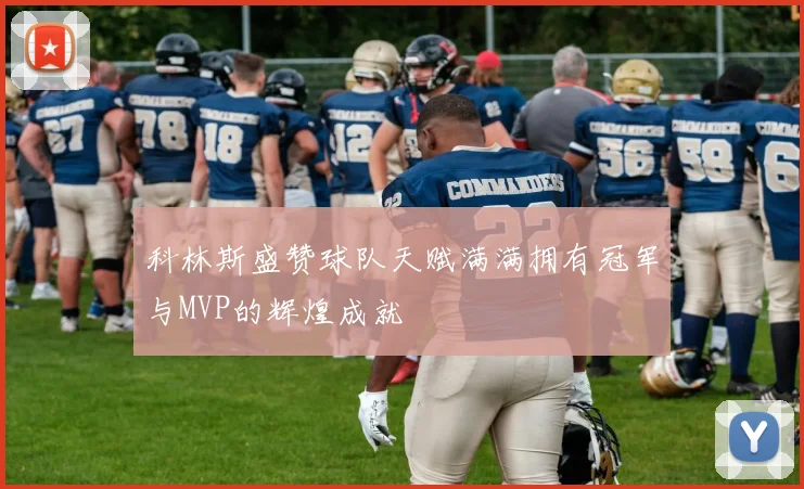 科林斯盛赞球队天赋满满拥有冠军与MVP的辉煌成就