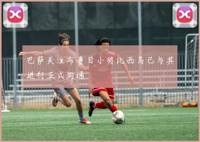 巴萨关注布鲁日小将比西乌已与其进行正式沟通
