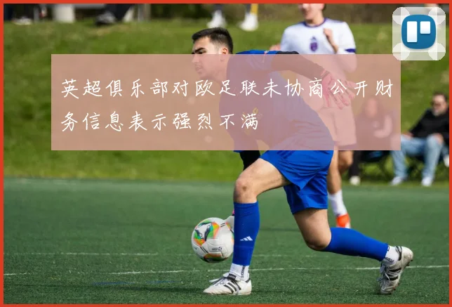 英超俱乐部对欧足联未协商公开财务信息表示强烈不满