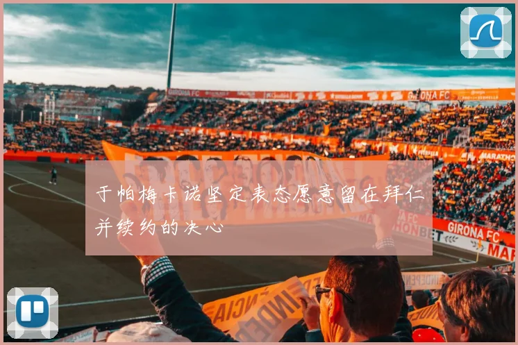 于帕梅卡诺坚定表态愿意留在拜仁并续约的决心