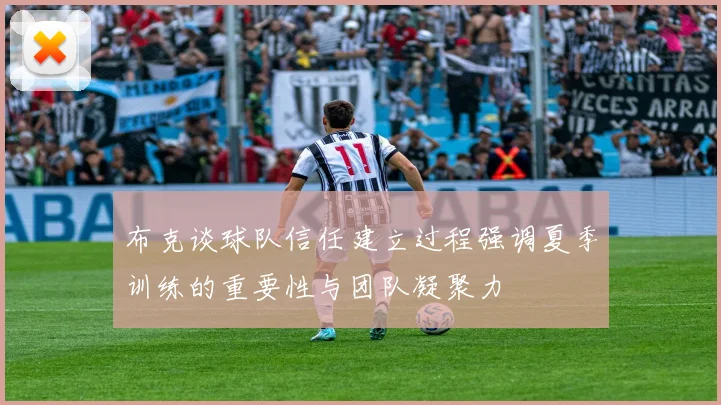 布克谈球队信任建立过程强调夏季训练的重要性与团队凝聚力