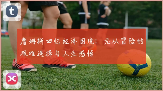 詹姆斯回忆经济困境：无从冒险的艰难选择与人生感悟