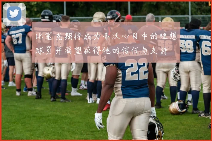 比塞克期待成为齐沃心目中的理想球员并渴望获得他的信任与支持