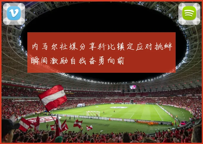 内马尔社媒分享科比镇定应对挑衅瞬间激励自我奋勇向前